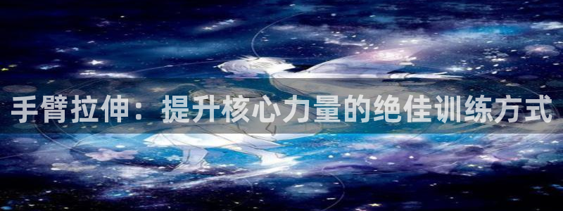 678体育官网下载招商电话地址是多少：手臂拉伸：提升