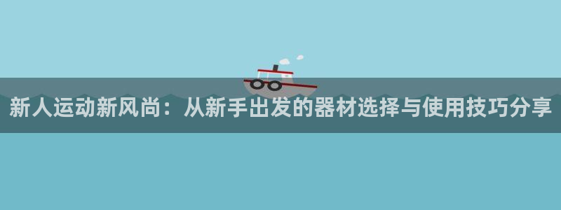 678体育官网下载招商电话地址查询：新人运动新风尚：从新手出