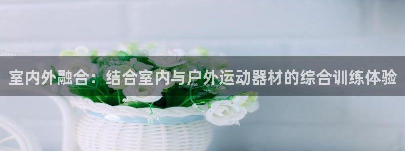 678体育官网下载官方客服电话：室内外融合：结合室内与户外运