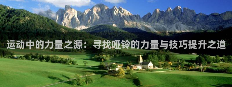 注册678体育官方正版app：运动中的力量之源：寻找哑铃的力