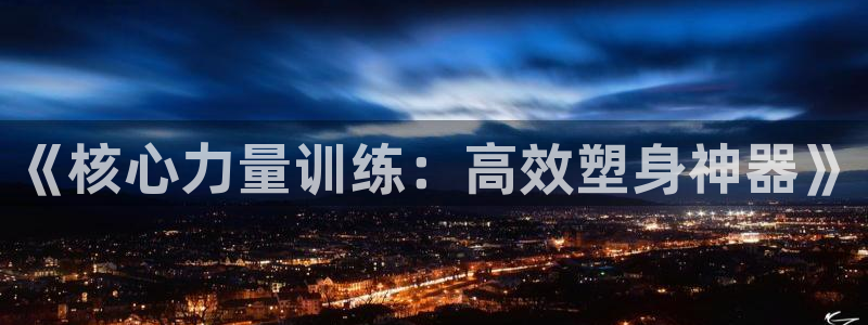 678体育官网下载招商电话是多少：《核心力量训练：高效塑身神