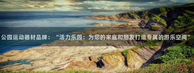 678体育官网下载平台是正规平台吗：公园运动器材品牌：“活力