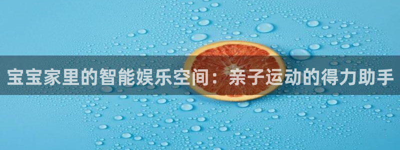 678体育官网下载招商电话地址查询：宝宝家里的智能娱