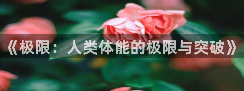 米兰体育网页版登录：《极限：人类体能的极限与突破》